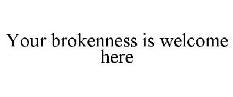 YOUR BROKENNESS IS WELCOME HERE