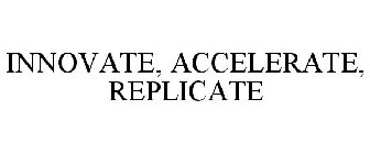INNOVATE, ACCELERATE, REPLICATE