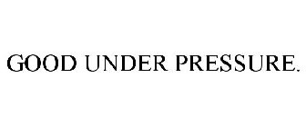 GOOD UNDER PRESSURE.