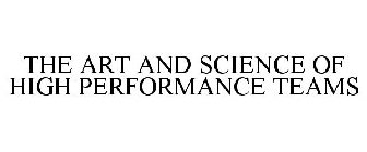 THE ART AND SCIENCE OF HIGH PERFORMANCE TEAMS