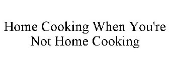 HOME COOKING WHEN YOU'RE NOT HOME COOKING