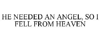 HE NEEDED AN ANGEL, SO I FELL FROM HEAVEN