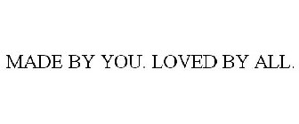 MADE BY YOU. LOVED BY ALL.
