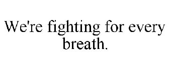 WE'RE FIGHTING FOR EVERY BREATH.