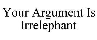 YOUR ARGUMENT IS IRRELEPHANT