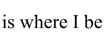 IS WHERE I BE