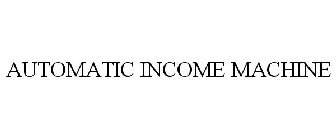 AUTOMATIC INCOME MACHINE