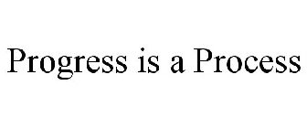 PROGRESS IS A PROCESS