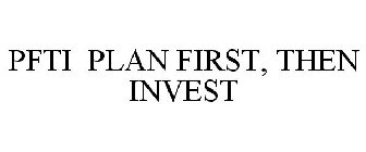 PFTI PLAN FIRST, THEN INVEST