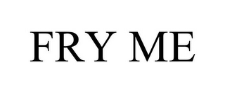 FRY ME
