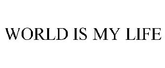 WORLD IS MY LIFE