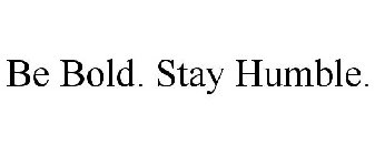 BE BOLD. STAY HUMBLE.