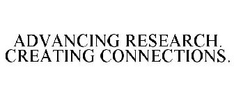 ADVANCING RESEARCH. CREATING CONNECTIONS.