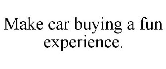 MAKE CAR BUYING A FUN EXPERIENCE.