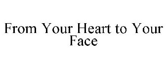 FROM YOUR HEART TO YOUR FACE