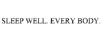 SLEEP WELL. EVERY BODY.