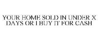 YOUR HOME SOLD IN UNDER X DAYS OR I BUY IT FOR CASH