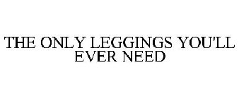 THE ONLY LEGGINGS YOU'LL EVER NEED