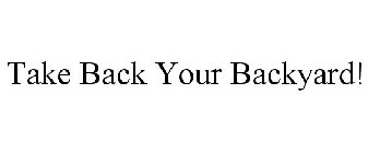 TAKE BACK YOUR BACKYARD!