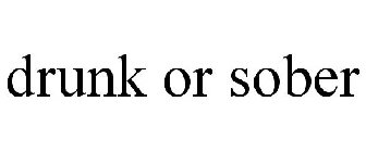 DRUNK OR SOBER