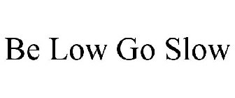 BE LOW GO SLOW