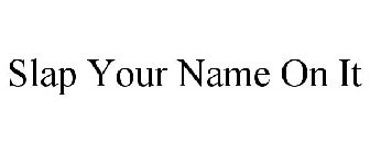 SLAP YOUR NAME ON IT