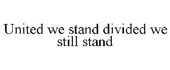 UNITED WE STAND DIVIDED WE STILL STAND