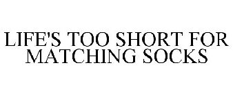 LIFE'S TOO SHORT FOR MATCHING SOCKS