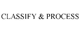 CLASSIFY & PROCESS