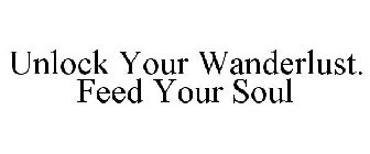 UNLOCK YOUR WANDERLUST. FEED YOUR SOUL