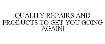 QUALITY REPAIRS AND PRODUCTS TO GET YOU GOING AGAIN!