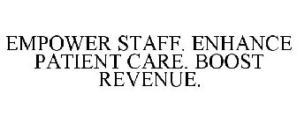 EMPOWER STAFF. ENHANCE PATIENT CARE. BOOST REVENUE.