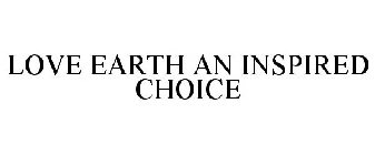 LOVE EARTH AN INSPIRED CHOICE