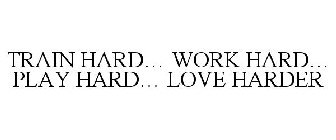 TRAIN HARD... WORK HARD... PLAY HARD...LOVE HARDER