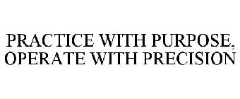 PRACTICE WITH PURPOSE, OPERATE WITH PRECISION