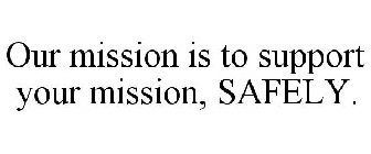 OUR MISSION IS TO SUPPORT YOUR MISSION, SAFELY.