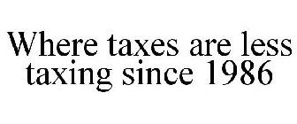 WHERE TAXES ARE LESS TAXING SINCE 1986