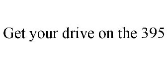 GET YOUR DRIVE ON THE 395