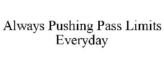 ALWAYS PUSHING PASS LIMITS EVERYDAY