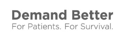 DEMAND BETTER FOR PATIENTS. FOR SURVIVAL.