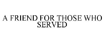 A FRIEND FOR THOSE WHO SERVED