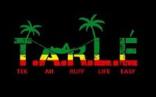 T.A.R.L.É TEK AH RUFF LIFE EASY