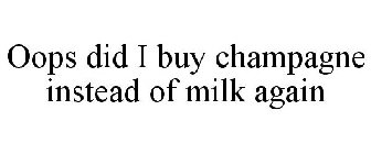 OOPS DID I BUY CHAMPAGNE INSTEAD OF MILK AGAIN