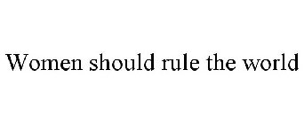 WOMEN SHOULD RULE THE WORLD