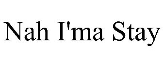 NAH I'MA STAY