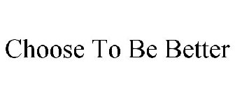 CHOOSE TO BE BETTER
