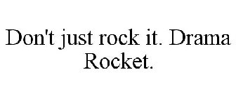 DON'T JUST ROCK IT, DRAMA ROCKET.