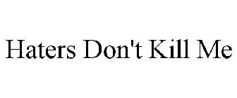 HATERS DON'T KILL ME