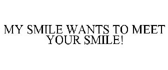 MY SMILE WANTS TO MEET YOUR SMILE!