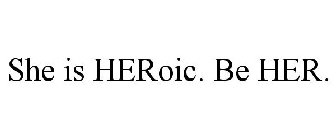 SHE IS HEROIC. BE HER.